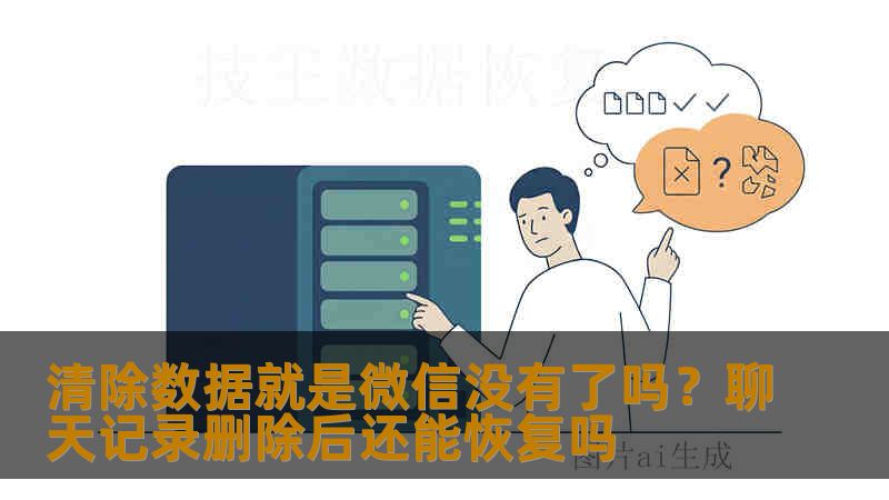 清除数据就是微信没有了吗？聊天记录删除后还能恢复吗