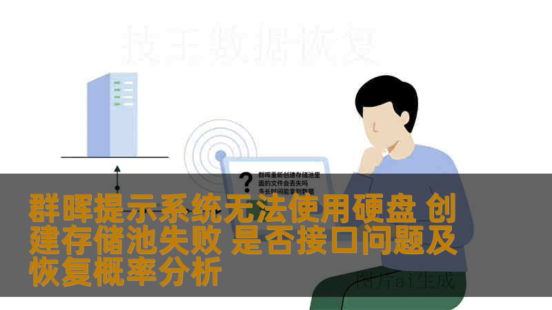 群晖提示系统无法使用硬盘 创建存储池失败 是否接口问题及恢复概率分析