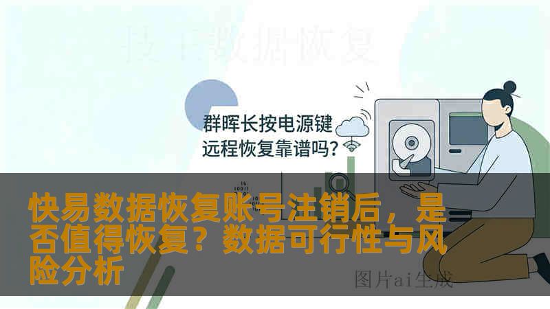 快易数据恢复账号注销后,是否值得恢复?数据可行性与风险分析 快易数据恢复账号注销后,是否值得恢复?数据可行性与风险分析