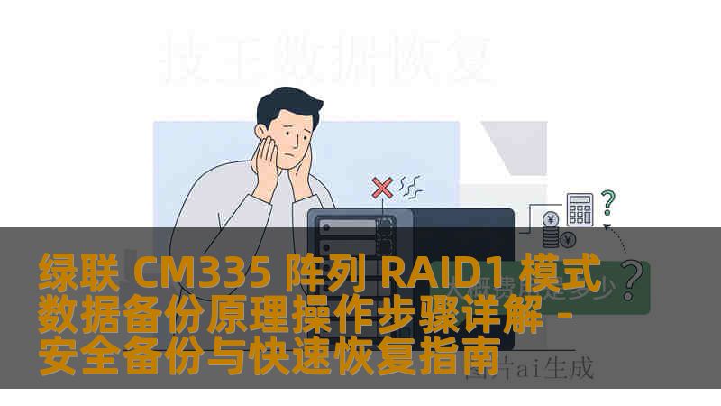 绿联 CM335 阵列 RAID1 模式数据备份原理操作步骤详解 - 安全备份与快速恢复指南 绿联 CM335 阵列 RAID1 模式数据备份原理操作步骤详解 - 安全备份与快速恢复指南