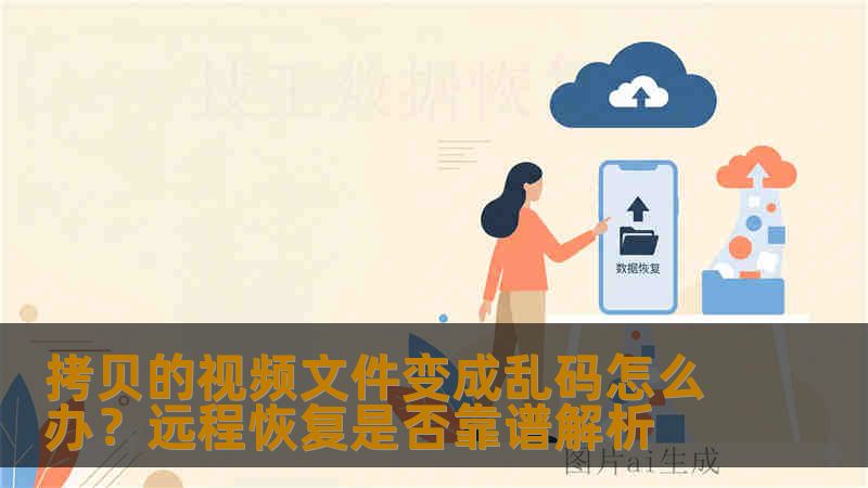 拷贝的视频文件变成乱码怎么办?远程恢复是否靠谱解析 拷贝的视频文件变成乱码怎么办?远程恢复是否靠谱解析