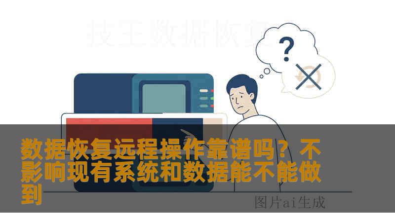 数据恢复远程操作靠谱吗？不影响现有系统和数据能不能做到