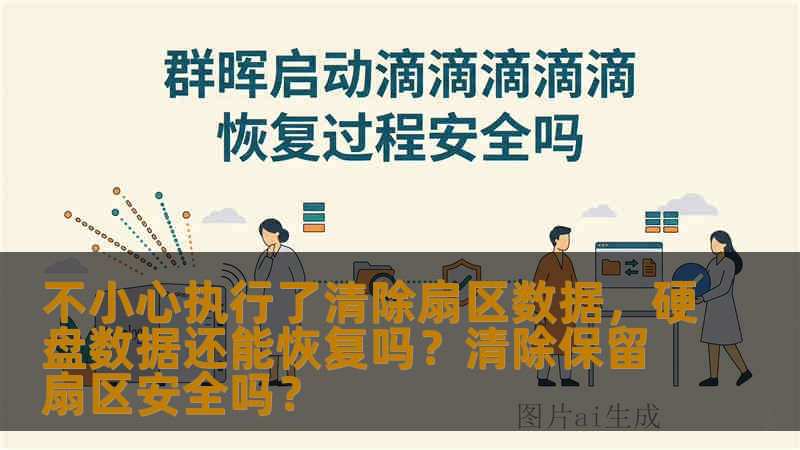 不小心执行了清除扇区数据，硬盘数据还能恢复吗？清除保留扇区安全吗？