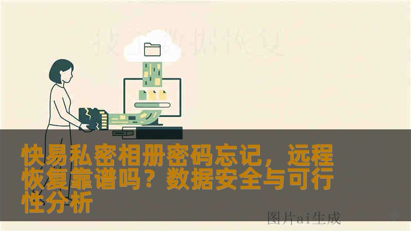 快易私密相册密码忘记，远程恢复靠谱吗？数据安全与可行性分析