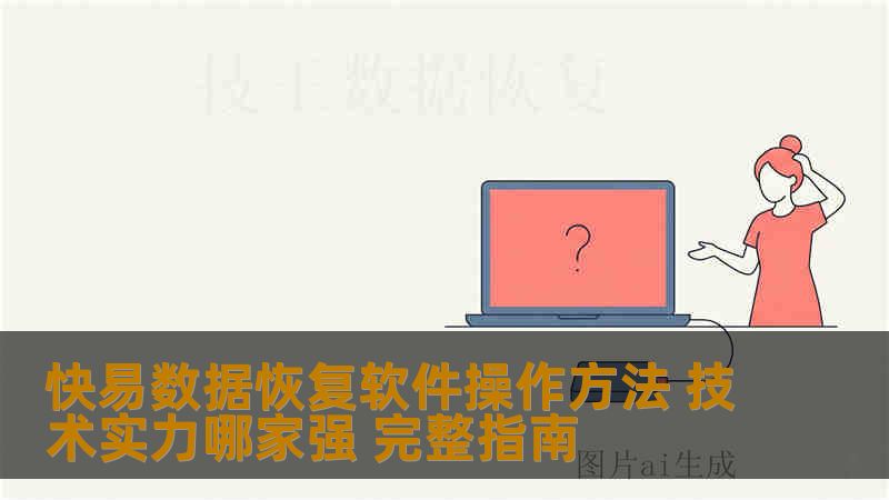 快易数据恢复软件操作方法 技术实力哪家强 完整指南 快易数据恢复软件操作方法 技术实力哪家强 完整指南