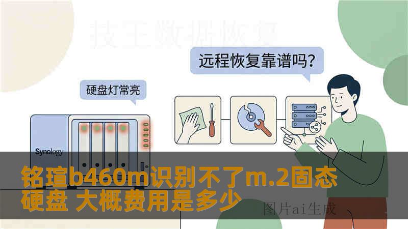铭瑄b460m识别不了m.2固态硬盘 大概费用是多少 铭瑄b460m识别不了m.2固态硬盘 大概费用是多少