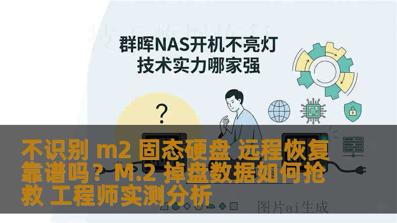 不识别 m2 固态硬盘 远程恢复靠谱吗?M.2 掉盘数据如何抢救 工程师实测分析 不识别 m2 固态硬盘 远程恢复靠谱吗?M.2 掉盘数据如何抢救 工程师实测分析
