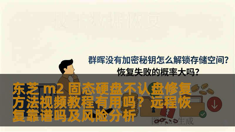 东芝 m2 固态硬盘不认盘修复方法视频教程有用吗?远程恢复靠谱吗及风险分析 东芝 m2 固态硬盘不认盘修复方法视频教程有用吗?远程恢复靠谱吗及风险分析