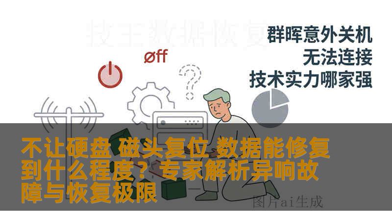 不让硬盘 磁头复位 数据能修复到什么程度?专家解析异响故障与恢复极限 不让硬盘 磁头复位 数据能修复到什么程度?专家解析异响故障与恢复极限