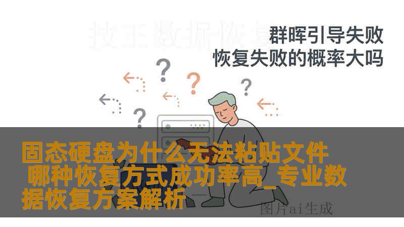 固态硬盘为什么无法粘贴文件 哪种恢复方式成功率高_专业数据恢复方案解析