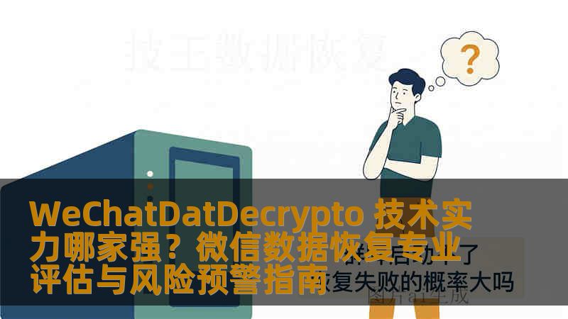 WeChatDatDecrypto 技术实力哪家强?微信数据恢复专业评估与风险预警指南 WeChatDatDecrypto 技术实力哪家强?微信数据恢复专业评估与风险预警指南