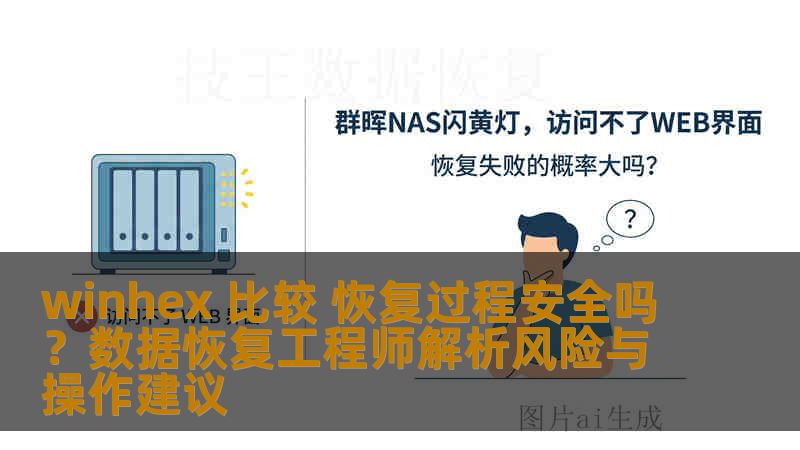winhex 比较 恢复过程安全吗?数据恢复工程师解析风险与操作建议 winhex 比较 恢复过程安全吗?数据恢复工程师解析风险与操作建议
