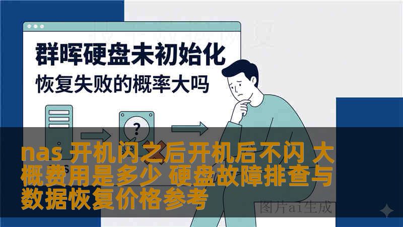 nas 开机闪之后开机后不闪 大概费用是多少 硬盘故障排查与数据恢复价格参考 nas 开机闪之后开机后不闪 大概费用是多少 硬盘故障排查与数据恢复价格参考