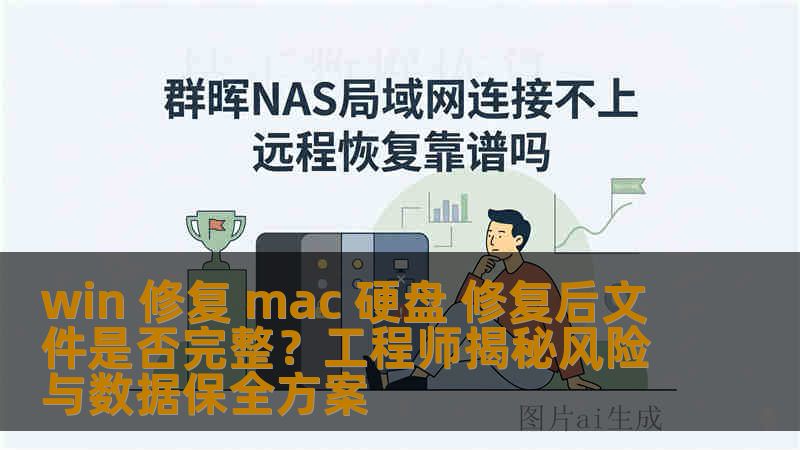 win 修复 mac 硬盘 修复后文件是否完整？工程师揭秘风险与数据保全方案