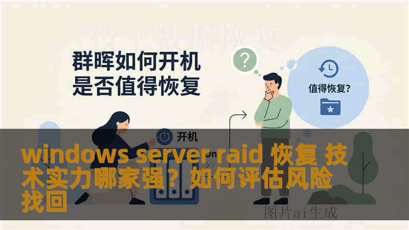 windows server raid 恢复 技术实力哪家强？如何评估风险找回