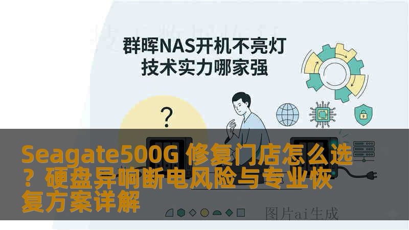 Seagate500G 修复门店怎么选？硬盘异响断电风险与专业恢复方案详解