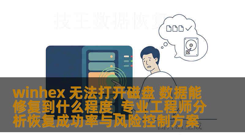 winhex 无法打开磁盘 数据能修复到什么程度_专业工程师分析恢复成功率与风险控制方案