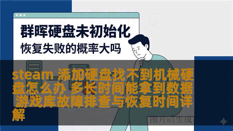 steam 添加硬盘找不到机械硬盘怎么办 多长时间能拿到数据 游戏库故障排查与恢复时间详解 steam 添加硬盘找不到机械硬盘怎么办 多长时间能拿到数据 游戏库故障排查与恢复时间详解