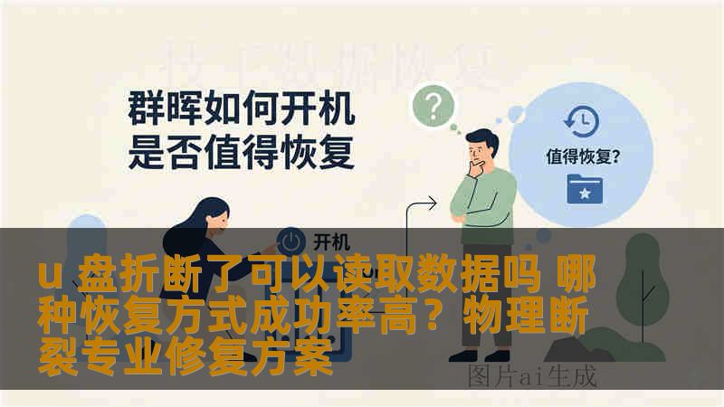 u 盘折断了可以读取数据吗 哪种恢复方式成功率高？物理断裂专业修复方案
