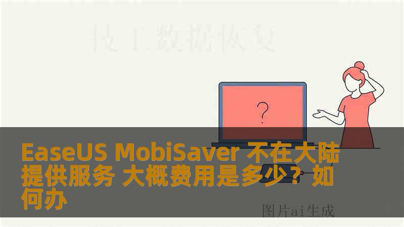 EaseUS MobiSaver 不在大陆提供服务 大概费用是多少？如何办