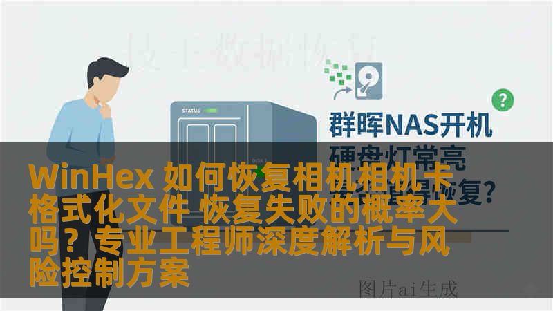 WinHex 如何恢复相机相机卡格式化文件 恢复失败的概率大吗？专业工程师深度解析与风险控制方案