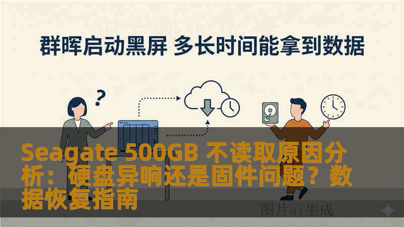 Seagate 500GB 不读取原因分析：硬盘异响还是固件问题？数据恢复指南