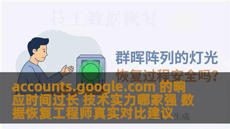 accounts.google.com 的响应时间过长 技术实力哪家强 数据恢复工程师真实对比建议