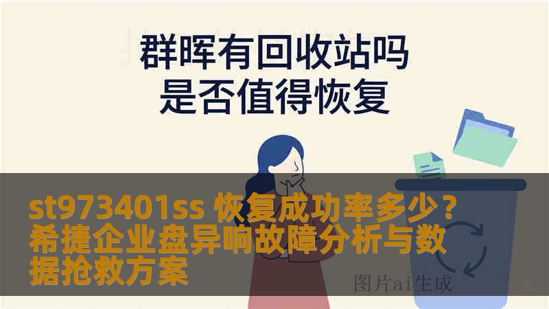 st973401ss 恢复成功率多少？希捷企业盘异响故障分析与数据抢救方案