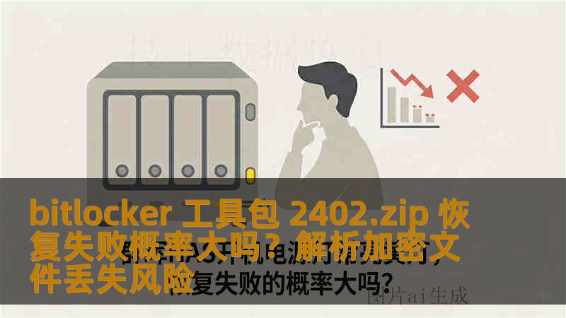 bitlocker 工具包 2402.zip 恢复失败概率大吗？解析加密文件丢失风险