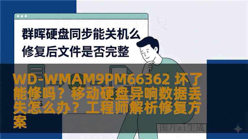 WD-WMAM9PM66362 坏了能修吗？移动硬盘异响数据丢失怎么办？工程师解析修复方案