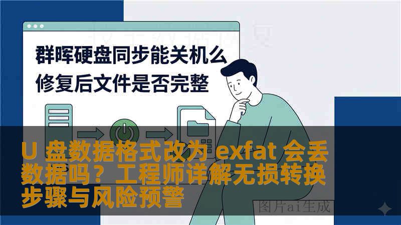 U 盘数据格式改为 exfat 会丢数据吗？工程师详解无损转换步骤与风险预警