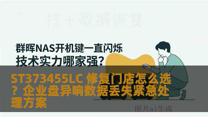 ST373455LC 修复门店怎么选？企业盘异响数据丢失紧急处理方案