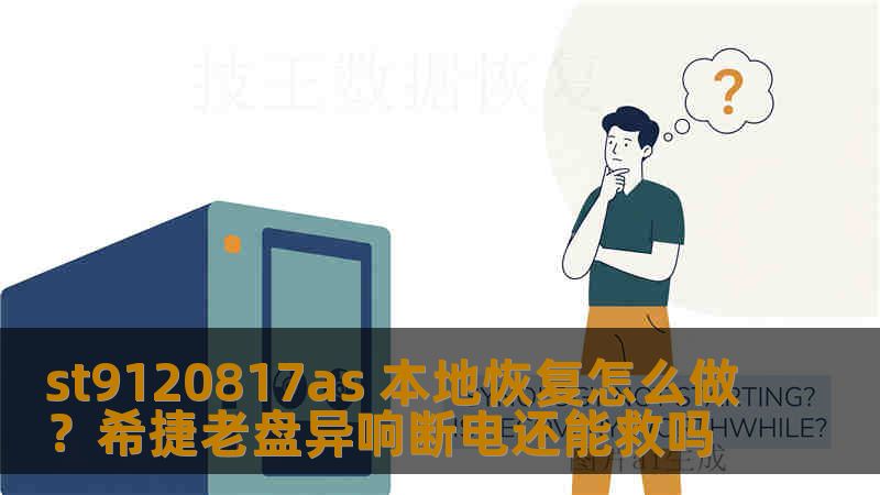 st9120817as 本地恢复怎么做？希捷老盘异响断电还能救吗