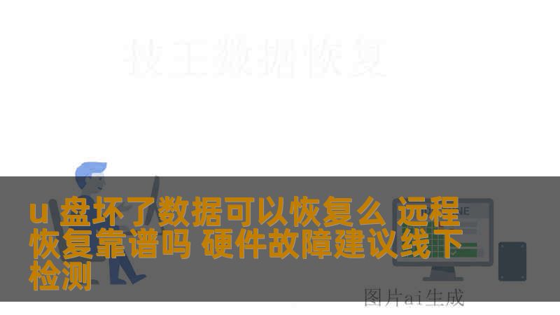 u 盘坏了数据可以恢复么 远程恢复靠谱吗 硬件故障建议线下检测
