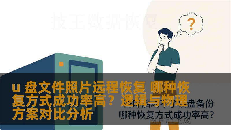 u 盘文件照片远程恢复 哪种恢复方式成功率高？逻辑与物理方案对比分析