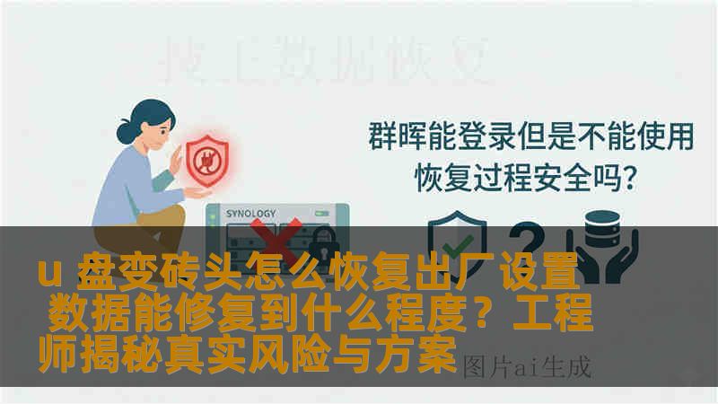 u 盘变砖头怎么恢复出厂设置 数据能修复到什么程度？工程师揭秘真实风险与方案