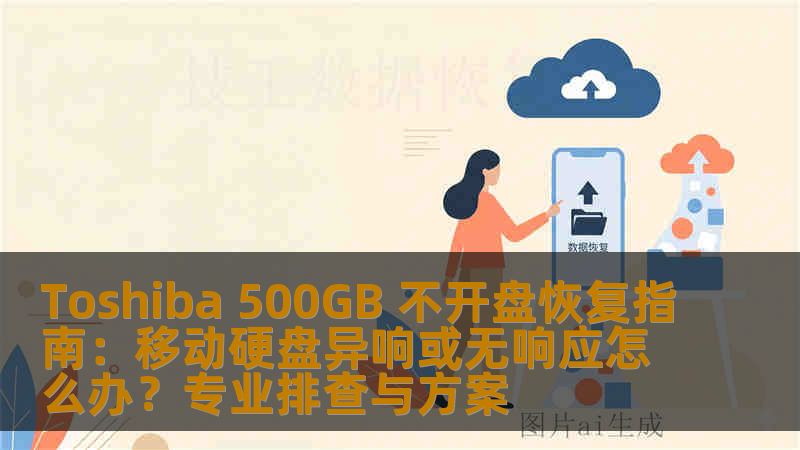 Toshiba 500GB 不开盘恢复指南：移动硬盘异响或无响应怎么办？专业排查与方案