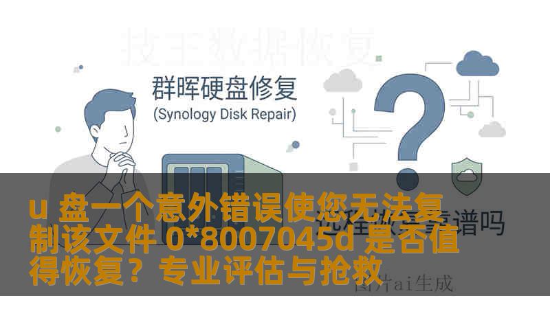 u 盘一个意外错误使您无法复制该文件 0*8007045d 是否值得恢复？专业评估与抢救