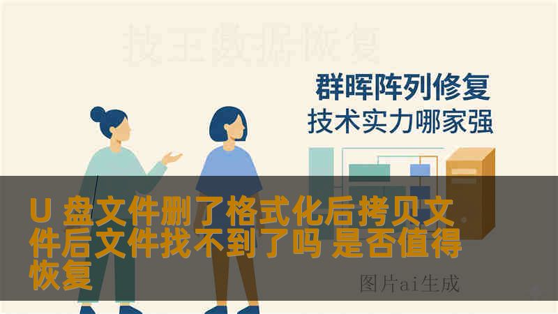 U 盘文件删了格式化后拷贝文件后文件找不到了吗 是否值得恢复