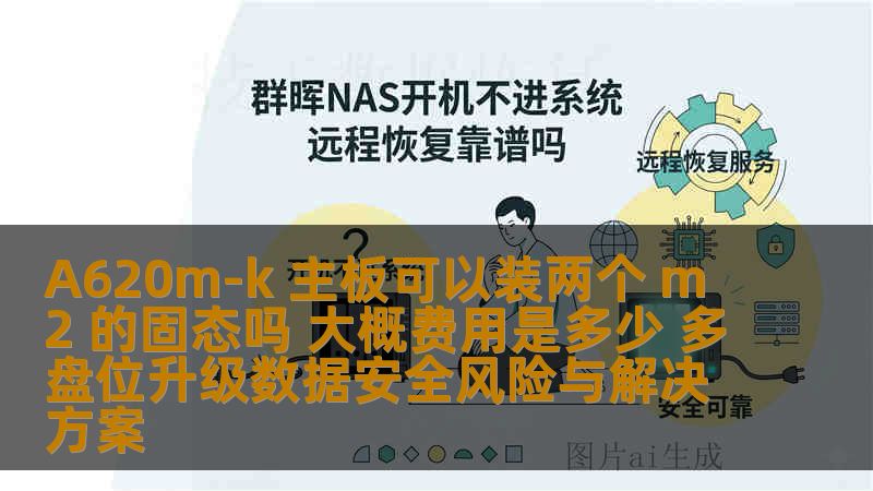 A620m-k 主板可以装两个 m2 的固态吗 大概费用是多少 多盘位升级数据安全风险与解决方案