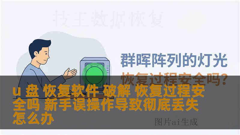 u 盘 恢复软件 破解 恢复过程安全吗 新手误操作导致彻底丢失怎么办
