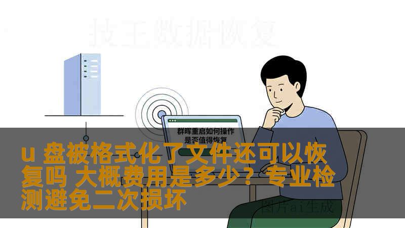 u 盘被格式化了文件还可以恢复吗 大概费用是多少？专业检测避免二次损坏