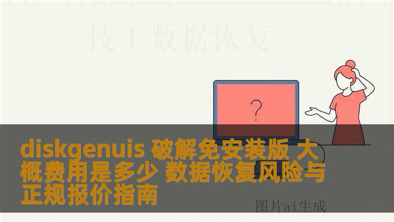 diskgenuis 破解免安装版 大概费用是多少 数据恢复风险与正规报价指南