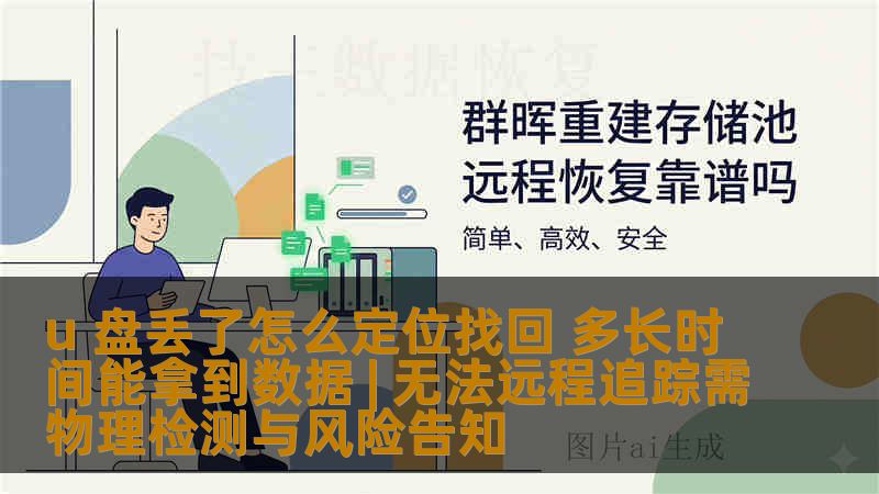u 盘丢了怎么定位找回 多长时间能拿到数据 | 无法远程追踪需物理检测与风险告知