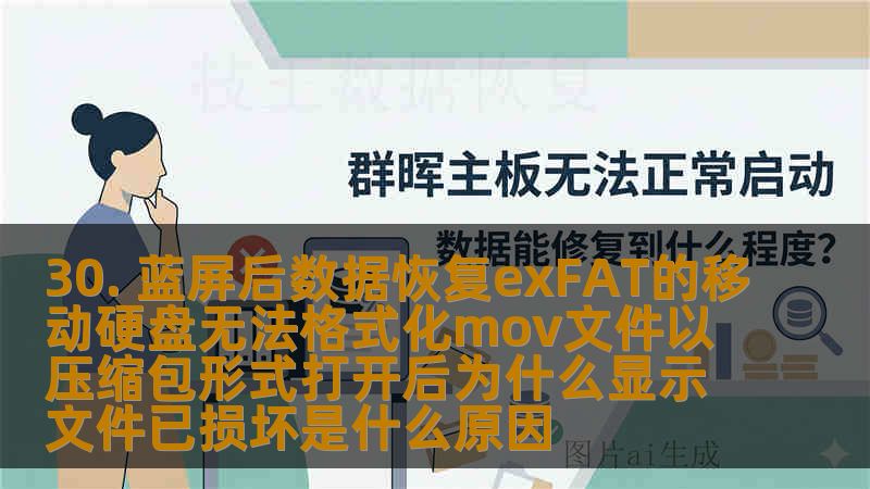 30. 蓝屏后数据恢复exFAT的移动硬盘无法格式化mov文件以压缩包形式打开后为什么显示文件已损坏是什么原因