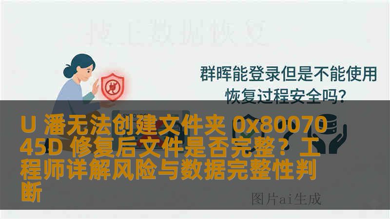 U 潘无法创建文件夹 0x8007045D 修复后文件是否完整？工程师详解风险与数据完整性判断