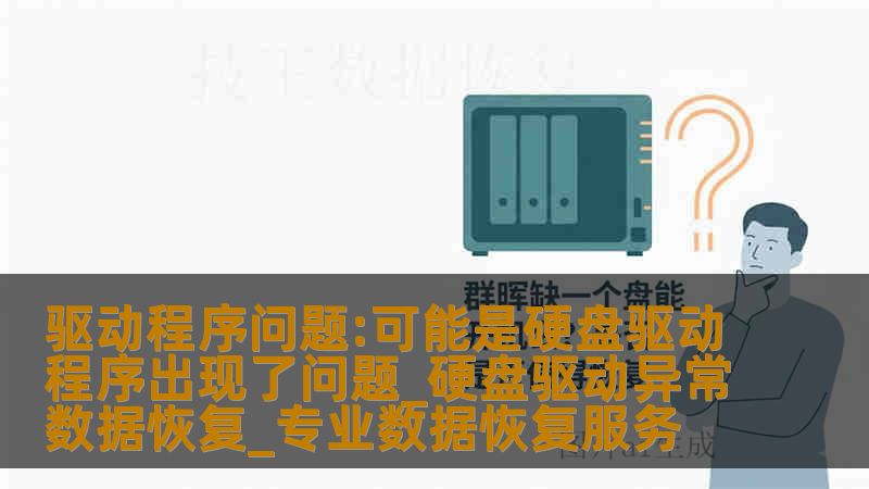 驱动程序问题:可能是硬盘驱动程序出现了问题_硬盘驱动异常数据恢复_专业数据恢复服务