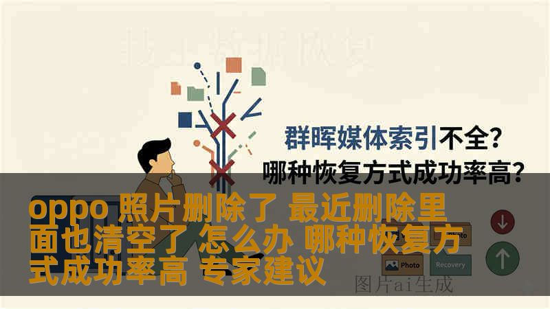 oppo 照片删除了 最近删除里面也清空了 怎么办 哪种恢复方式成功率高 专家建议