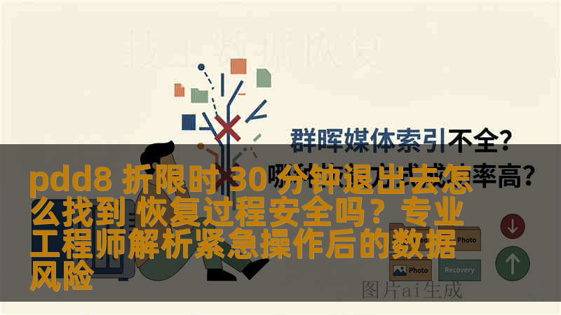 pdd8 折限时 30 分钟退出去怎么找到 恢复过程安全吗？专业工程师解析紧急操作后的数据风险
