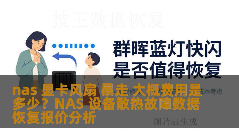 nas 显卡风扇 暴走 大概费用是多少？NAS 设备散热故障数据恢复报价分析